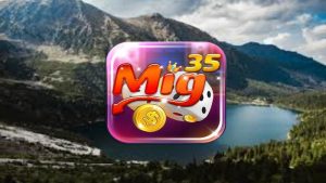 Mig35 – Tải game Mig35 Androi, IOS – Đánh giá cổng game Mig35