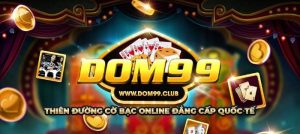 Dom99 – Siêu cấp cá cược ăn thưởng chất lượng đến từ tân thủ làng game Việt 2023